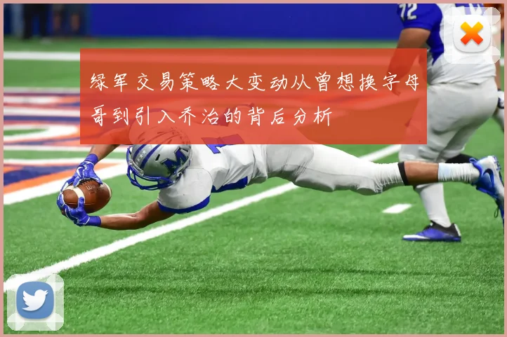 绿军交易策略大变动从曾想换字母哥到引入乔治的背后分析
