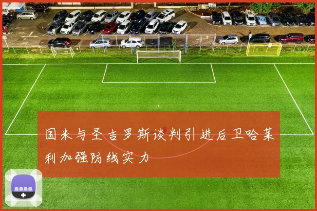 国米与圣吉罗斯谈判引进后卫哈莱利加强防线实力