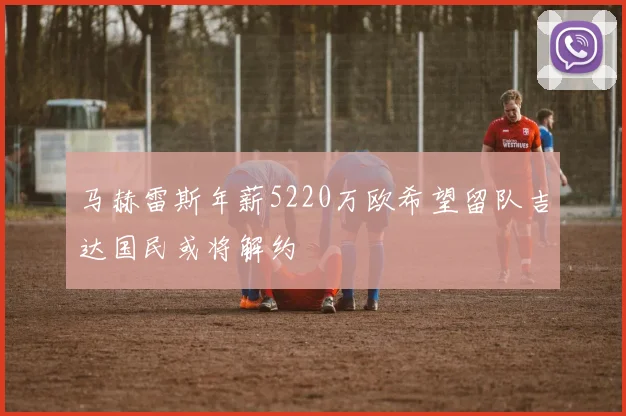 马赫雷斯年薪5220万欧希望留队吉达国民或将解约