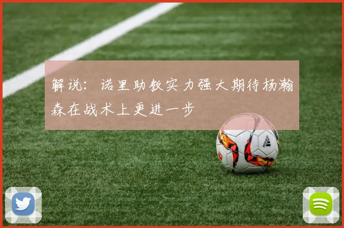 解说：诺里助教实力强大期待杨瀚森在战术上更进一步